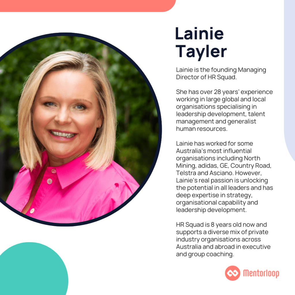 Lainie Tayler, the founding Managing Director of HR Squad has over 28 years’ experience working in large global and local organisations specialising in leadership development, talent management and generalist human resources. Lainie has worked for some Australia’s most influential organisations including North Mining, adidas, GE, Country Road, Telstra and Asciano.  However, Lainie’s real passion is unlocking the potential in all leaders and has deep expertise in strategy, organisational capability and leadership development. HR Squad is 8 years old now and supports a diverse mix of private industry organisations across Australia and abroad in executive and group coaching.
